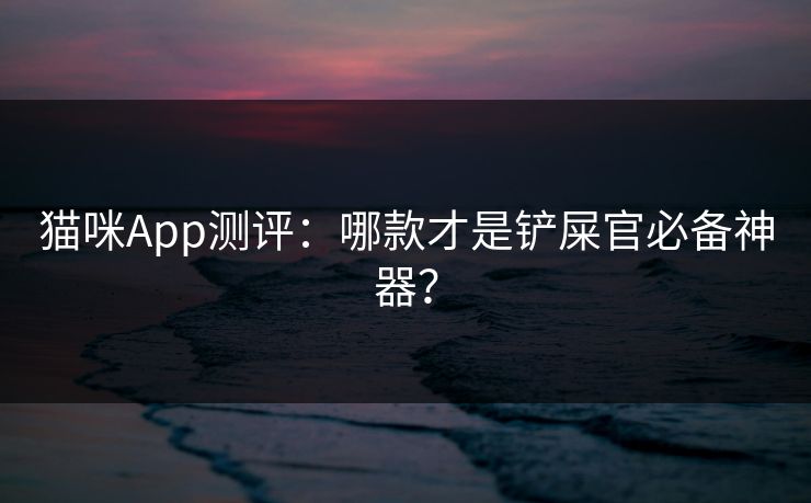 猫咪App测评:哪款才是铲屎官必备神器? 猫咪App测评:哪款才是铲屎官必备神器?