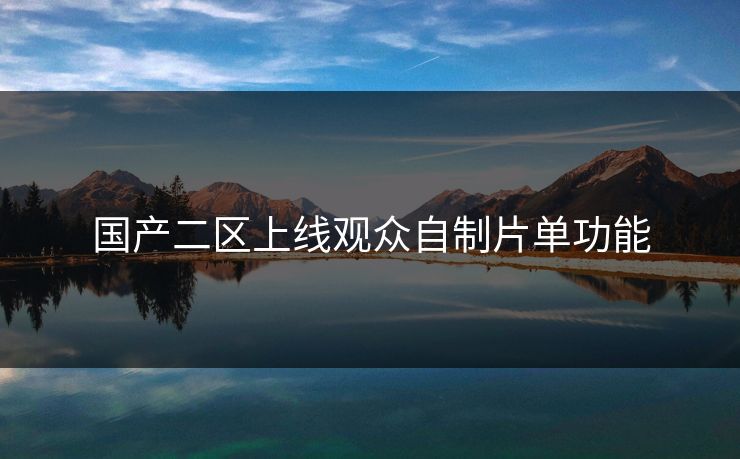 国产二区上线观众自制片单功能