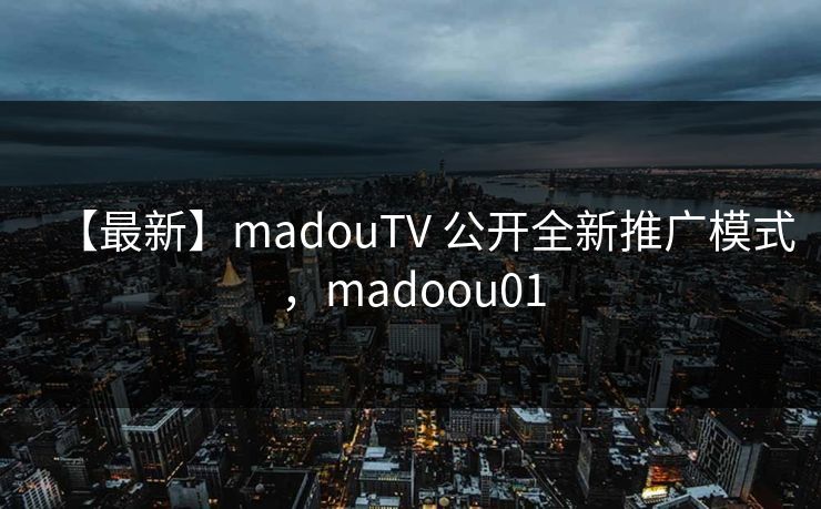 【最新】madouTV 公开全新推广模式，madoou01