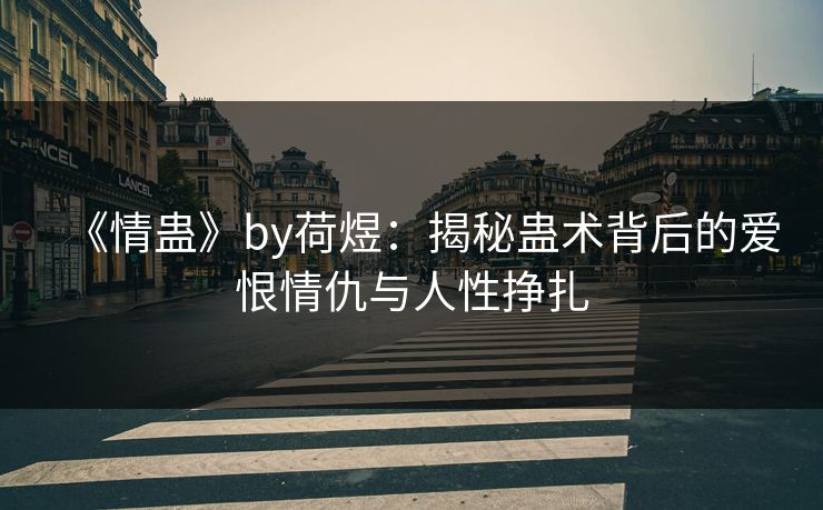 《情蛊》by荷煜：揭秘蛊术背后的爱恨情仇与人性挣扎