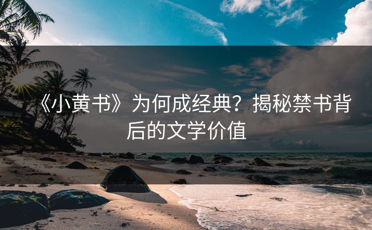 《小黄书》为何成经典？揭秘禁书背后的文学价值