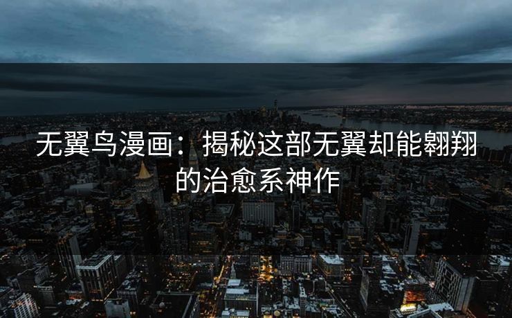 无翼鸟漫画：揭秘这部无翼却能翱翔的治愈系神作