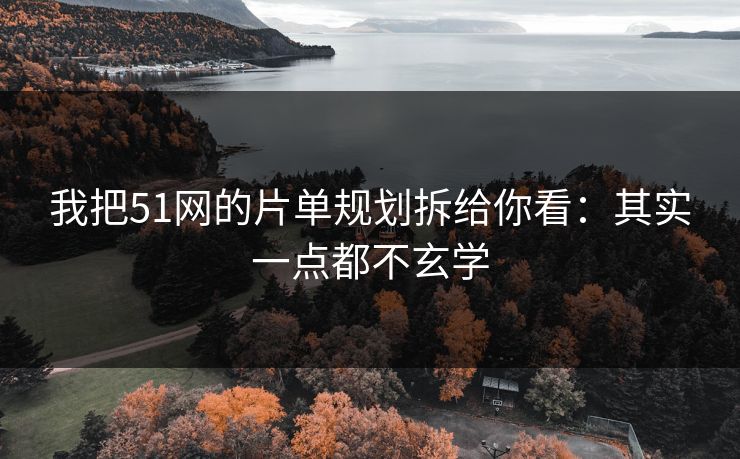 我把51网的片单规划拆给你看：其实一点都不玄学
