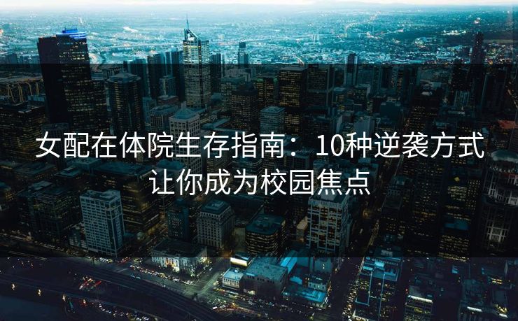 女配在体院生存指南：10种逆袭方式让你成为校园焦点