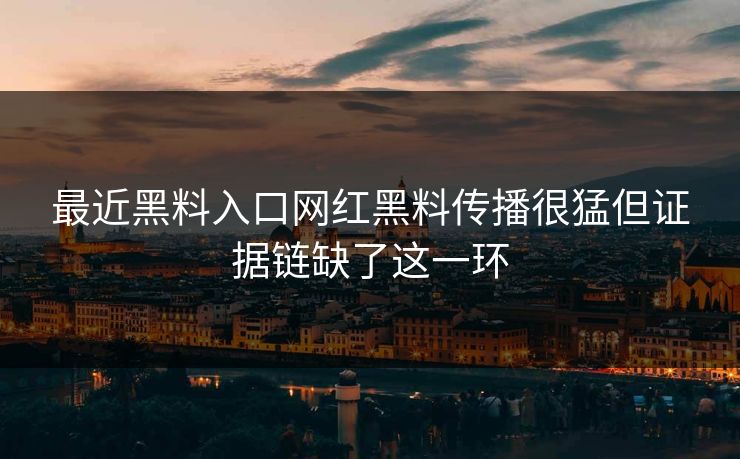 最近黑料入口网红黑料传播很猛但证据链缺了这一环