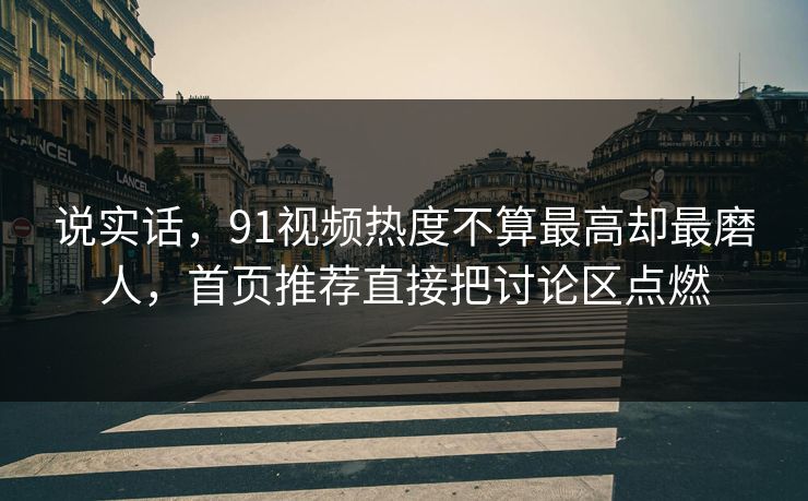 说实话，91视频热度不算最高却最磨人，首页推荐直接把讨论区点燃